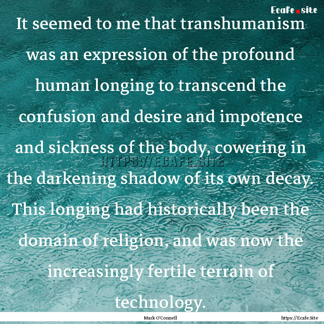 It seemed to me that transhumanism was an.... : Quote by Mark O'Connell