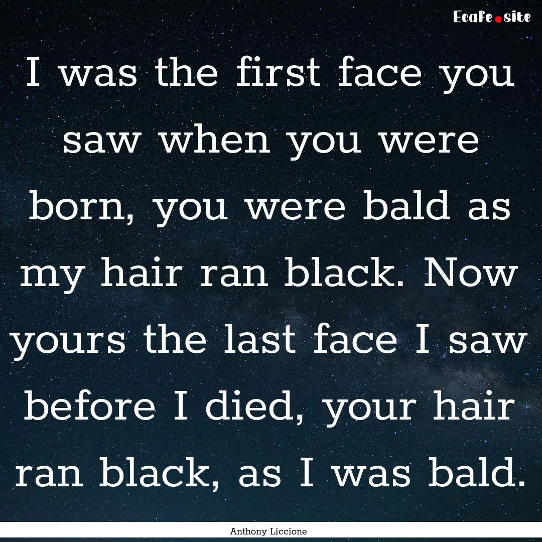 I was the first face you saw when you were.... : Quote by Anthony Liccione