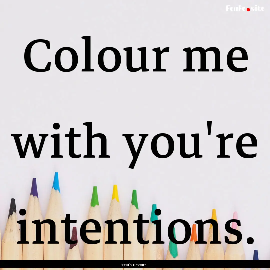 Colour me with you're intentions. : Quote by Truth Devour