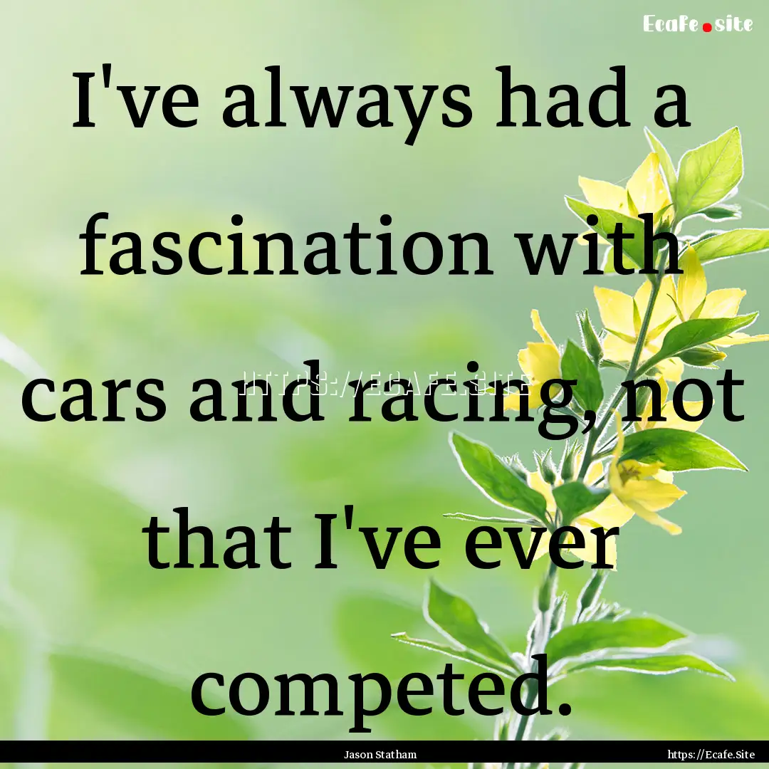 I've always had a fascination with cars and.... : Quote by Jason Statham