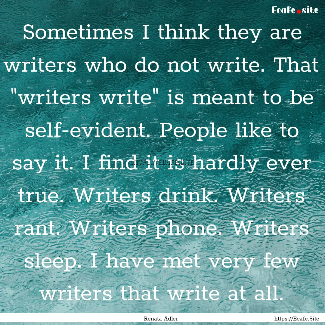 Sometimes I think they are writers who do.... : Quote by Renata Adler