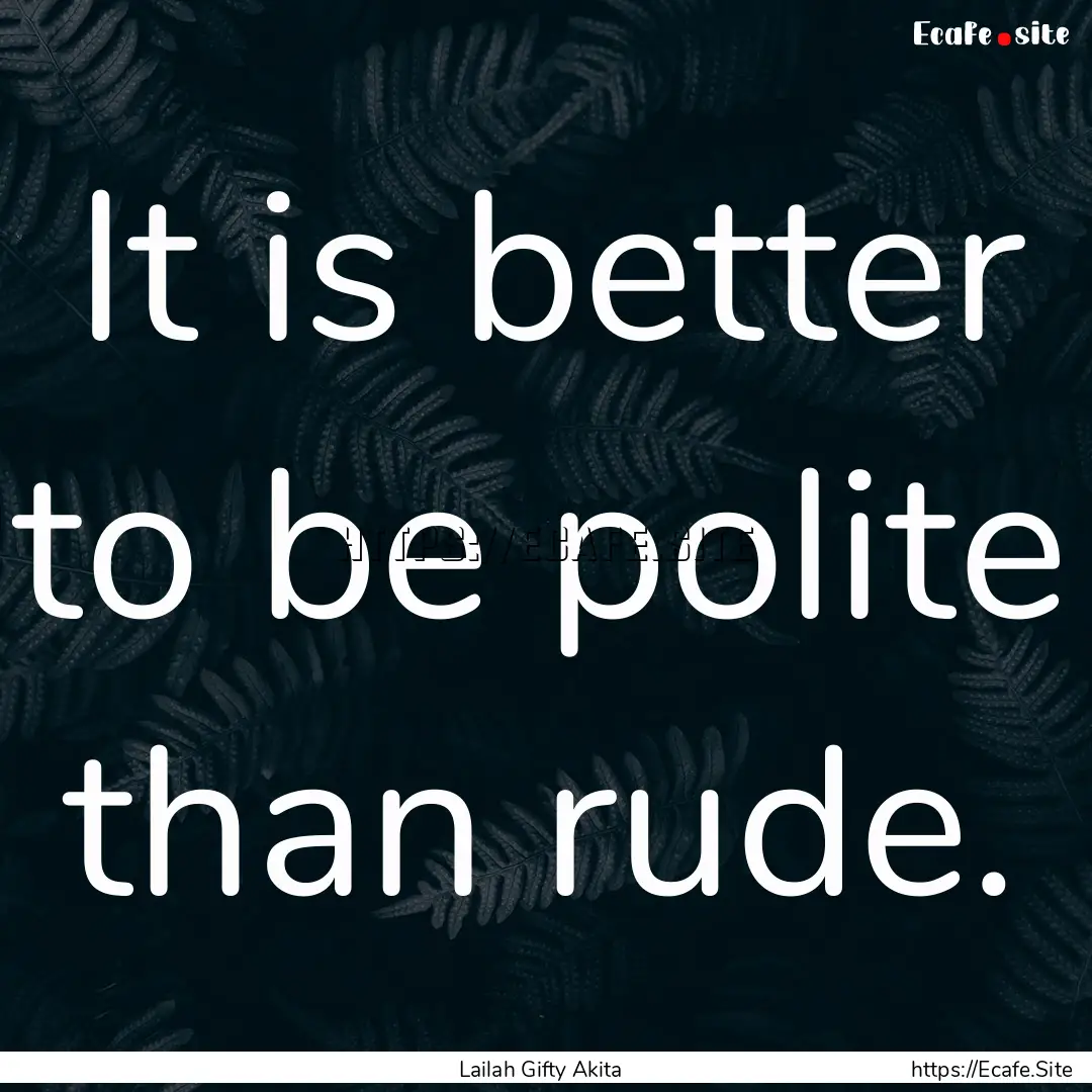 It is better to be polite than rude. : Quote by Lailah Gifty Akita