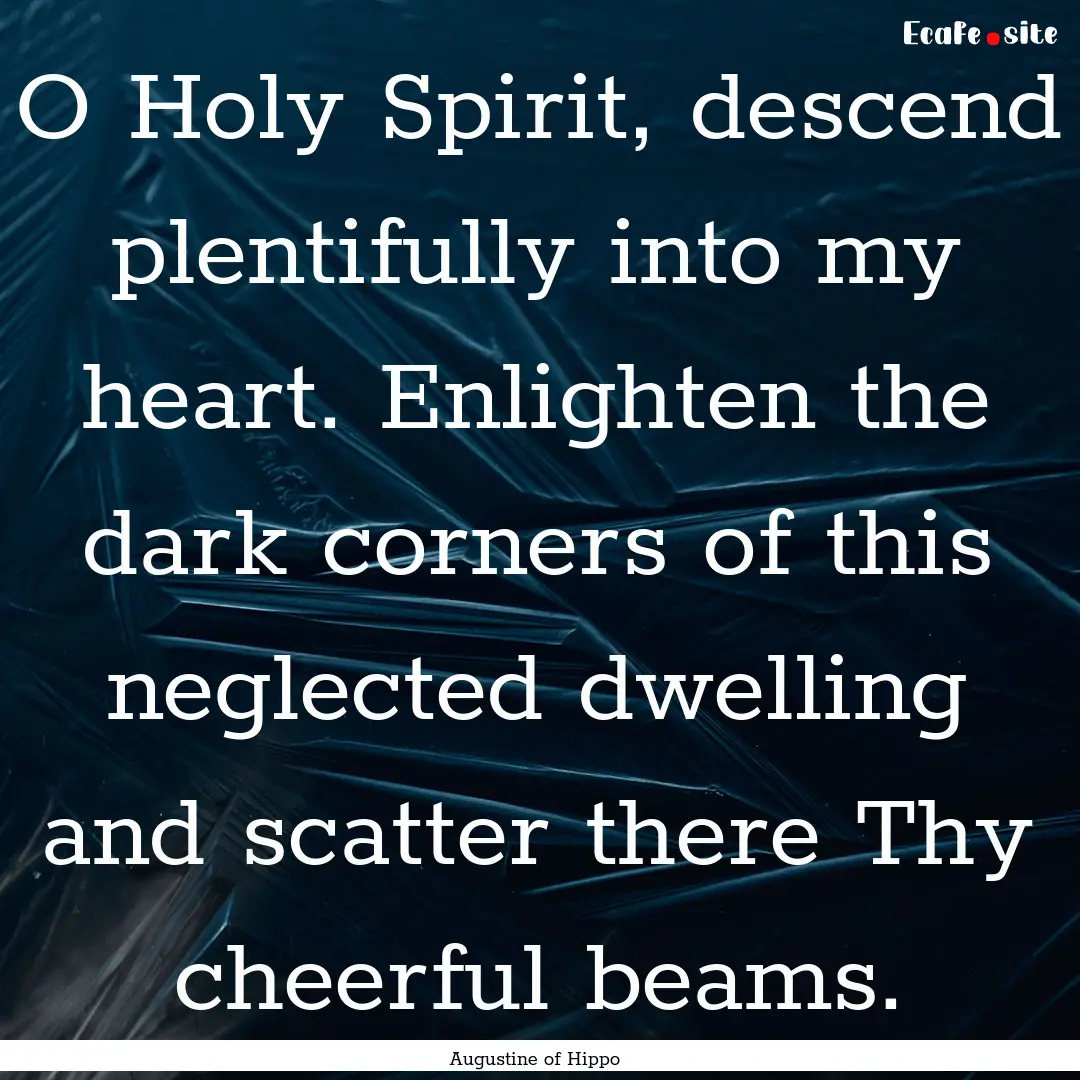 O Holy Spirit, descend plentifully into my.... : Quote by Augustine of Hippo