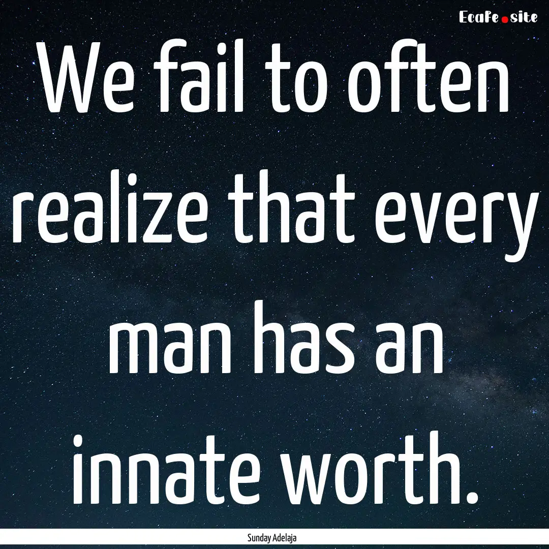 We fail to often realize that every man has.... : Quote by Sunday Adelaja