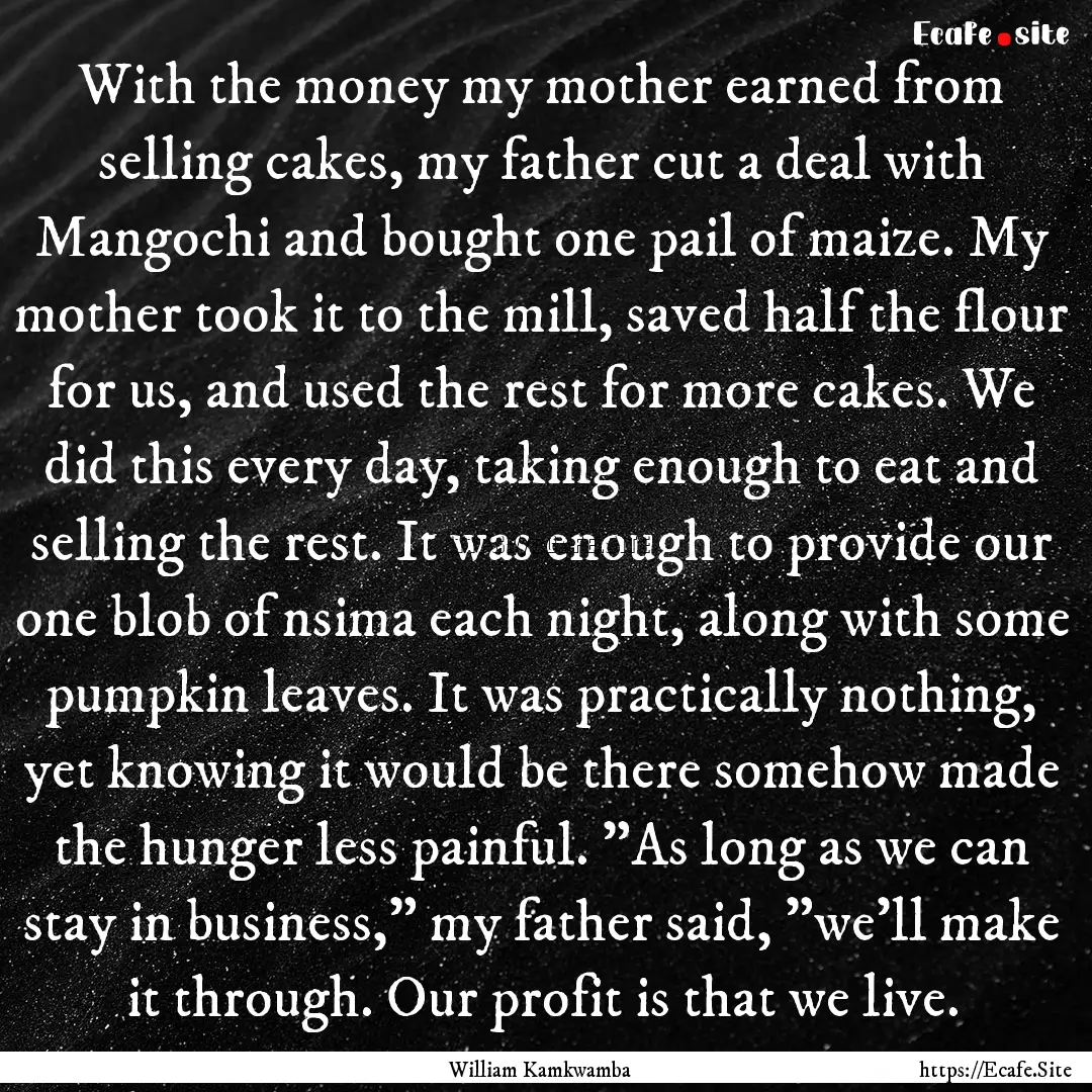 With the money my mother earned from selling.... : Quote by William Kamkwamba