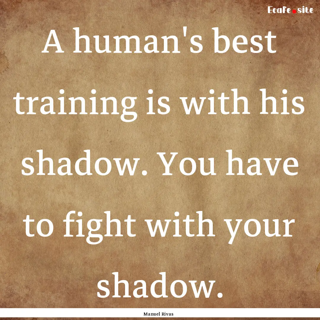 A human's best training is with his shadow..... : Quote by Manuel Rivas