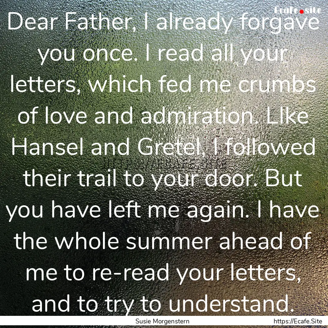 Dear Father, I already forgave you once..... : Quote by Susie Morgenstern