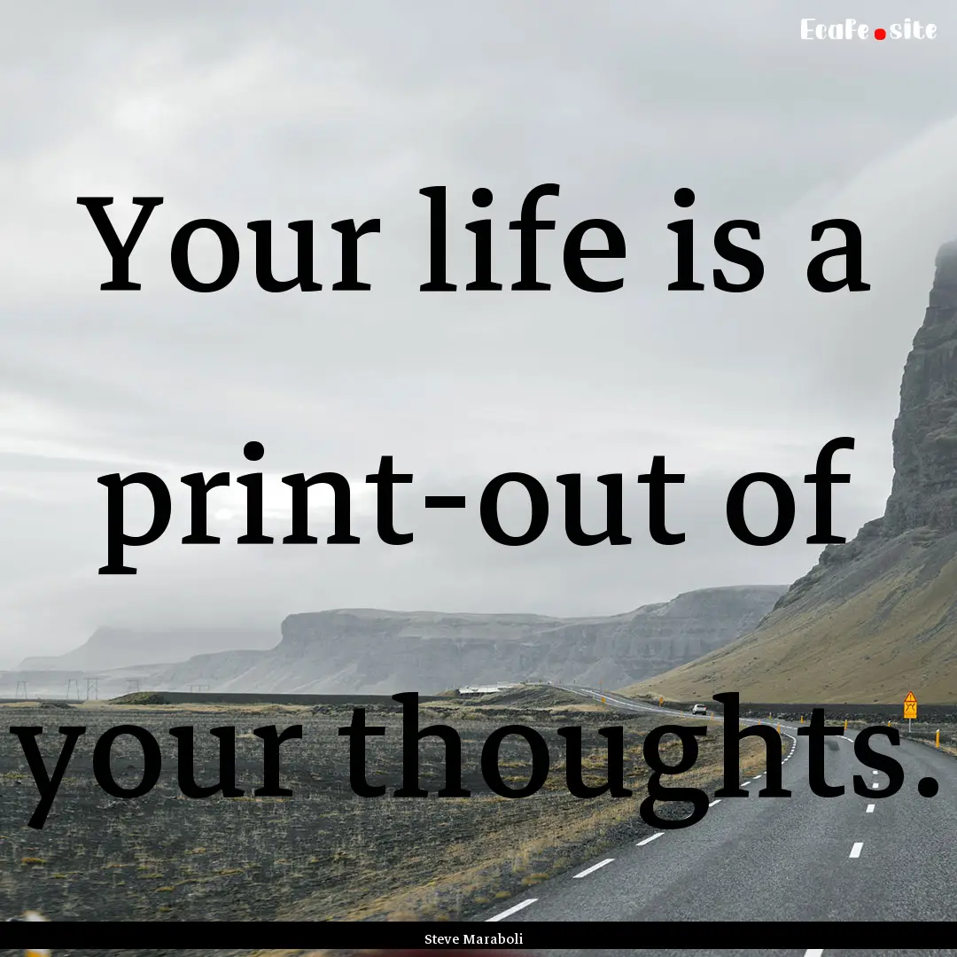 Your life is a print-out of your thoughts..... : Quote by Steve Maraboli