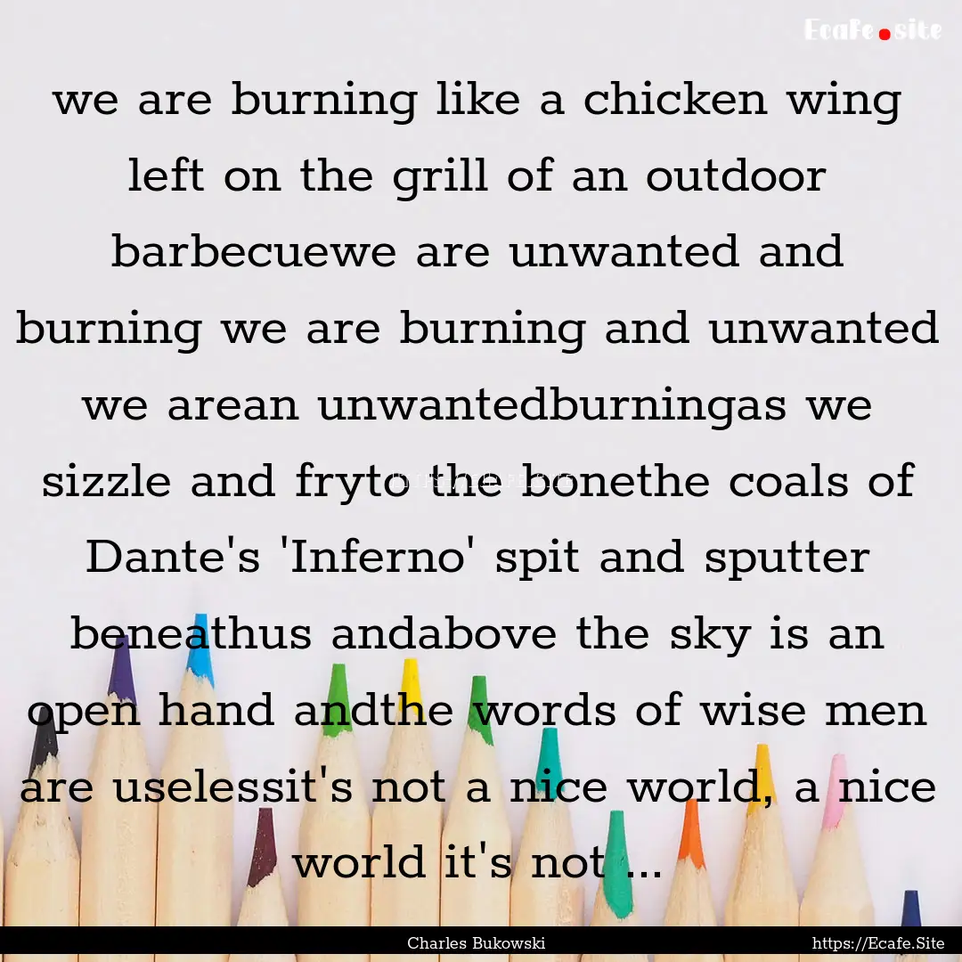 we are burning like a chicken wing left on.... : Quote by Charles Bukowski