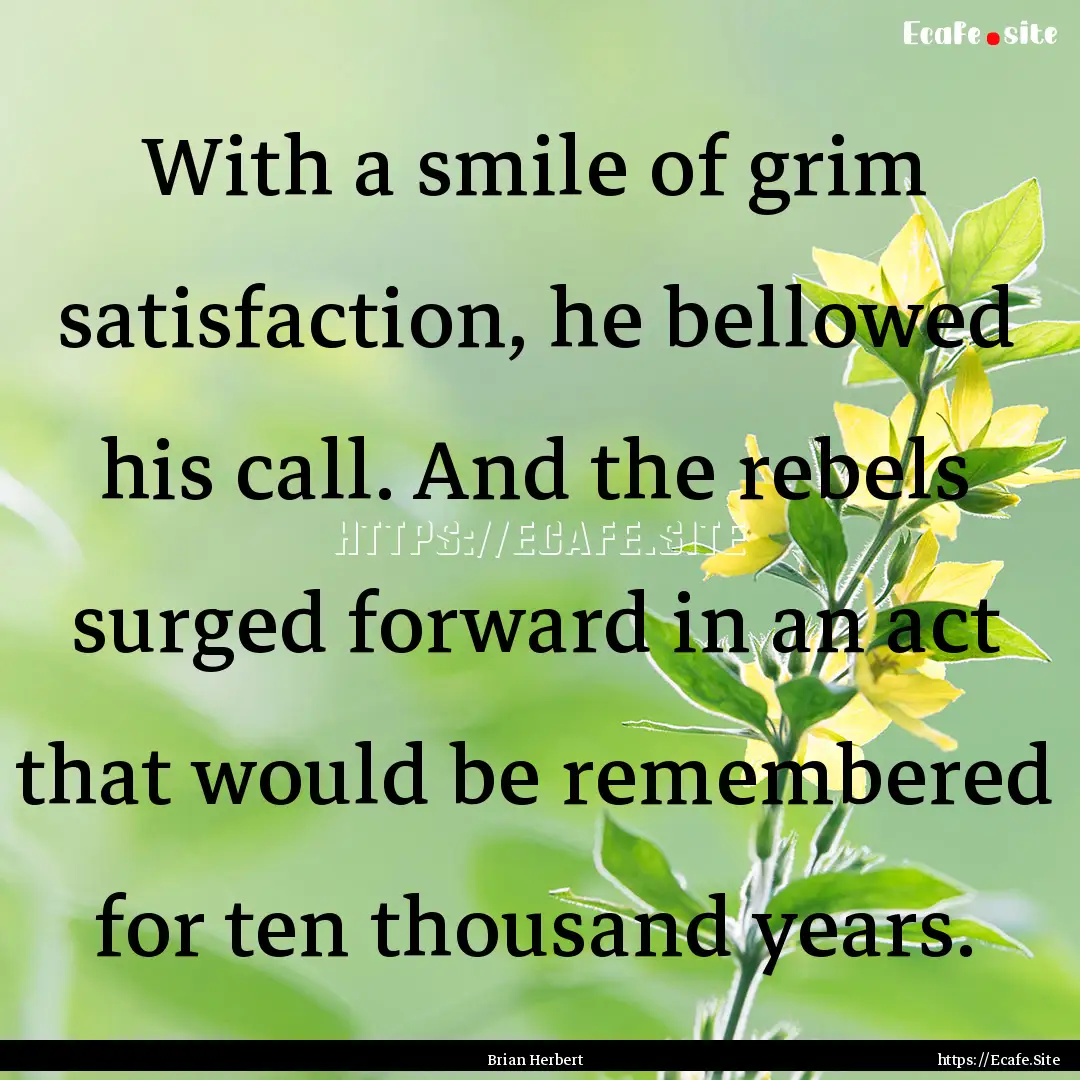 With a smile of grim satisfaction, he bellowed.... : Quote by Brian Herbert