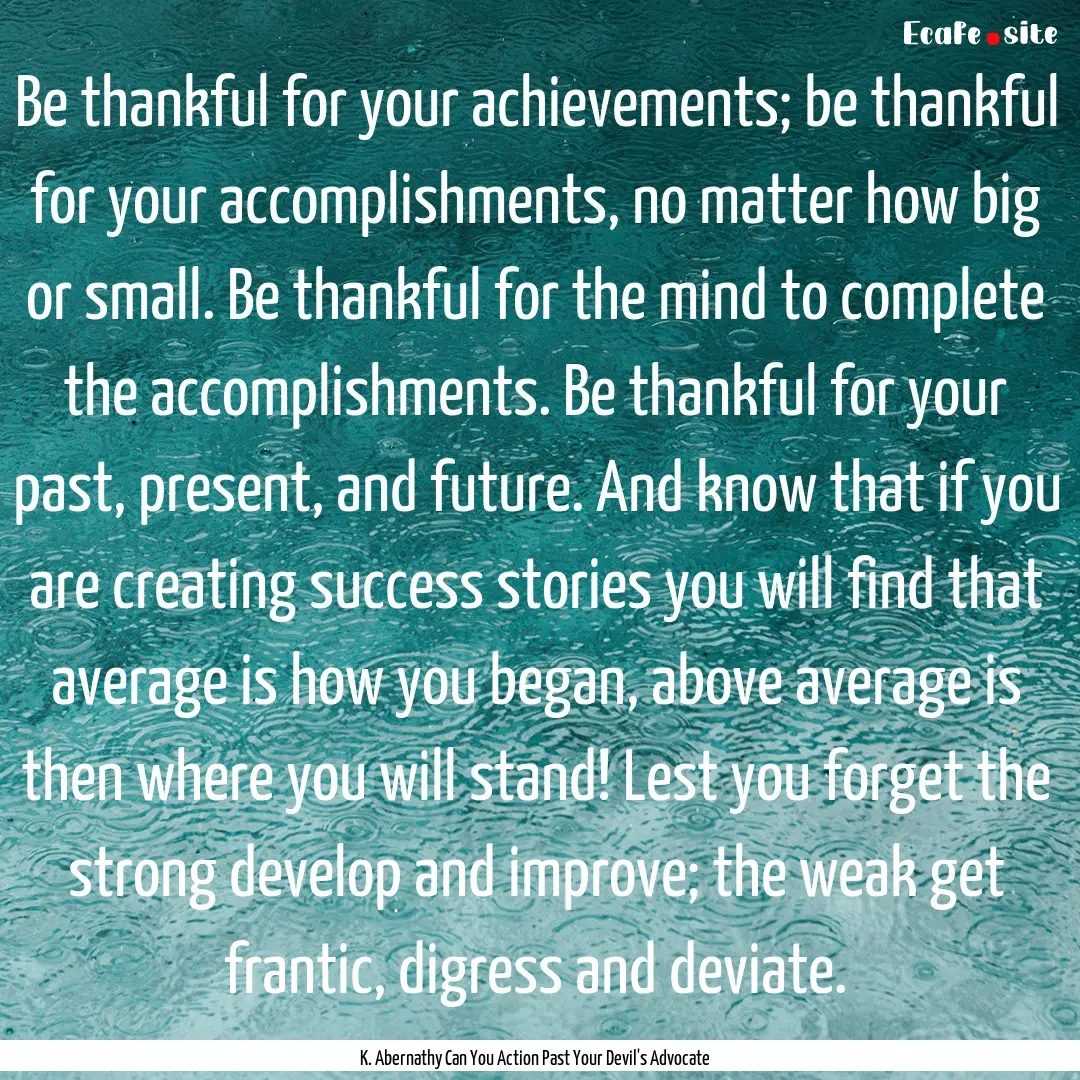 Be thankful for your achievements; be thankful.... : Quote by K. Abernathy Can You Action Past Your Devil's Advocate