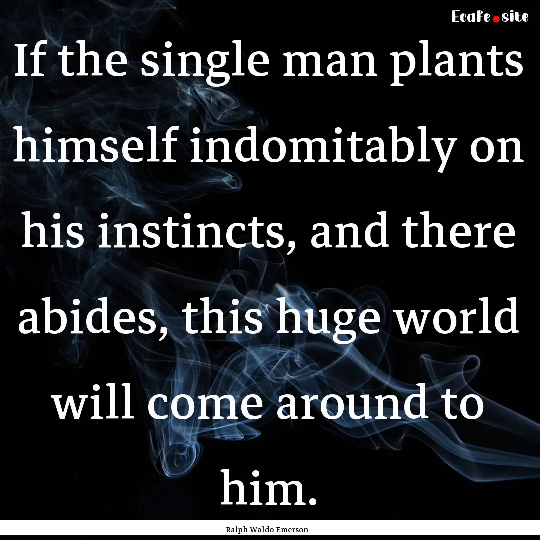 If the single man plants himself indomitably.... : Quote by Ralph Waldo Emerson