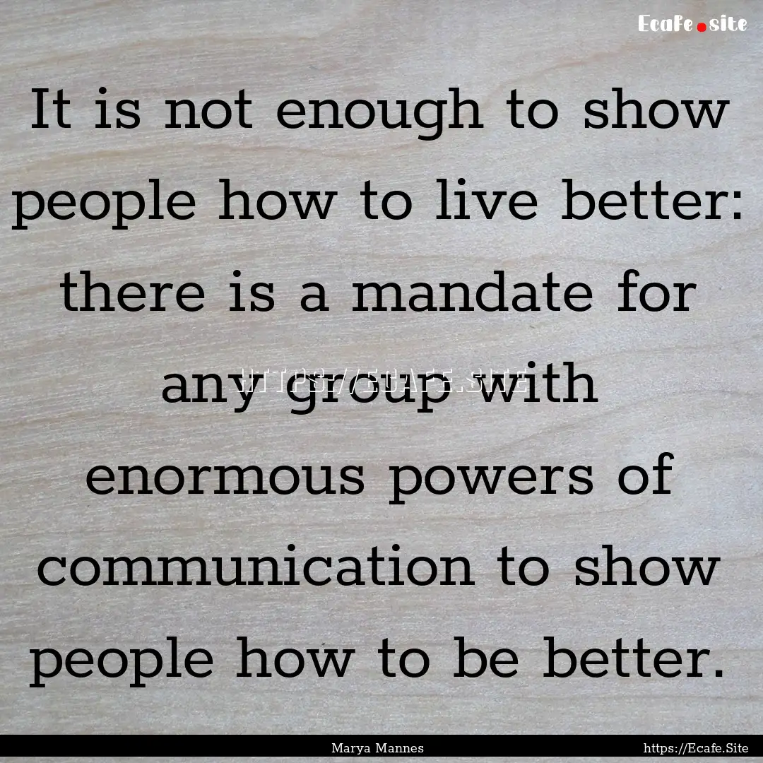 It is not enough to show people how to live.... : Quote by Marya Mannes