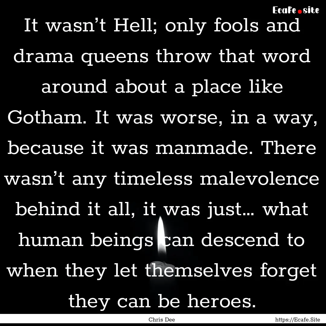 It wasn’t Hell; only fools and drama queens.... : Quote by Chris Dee