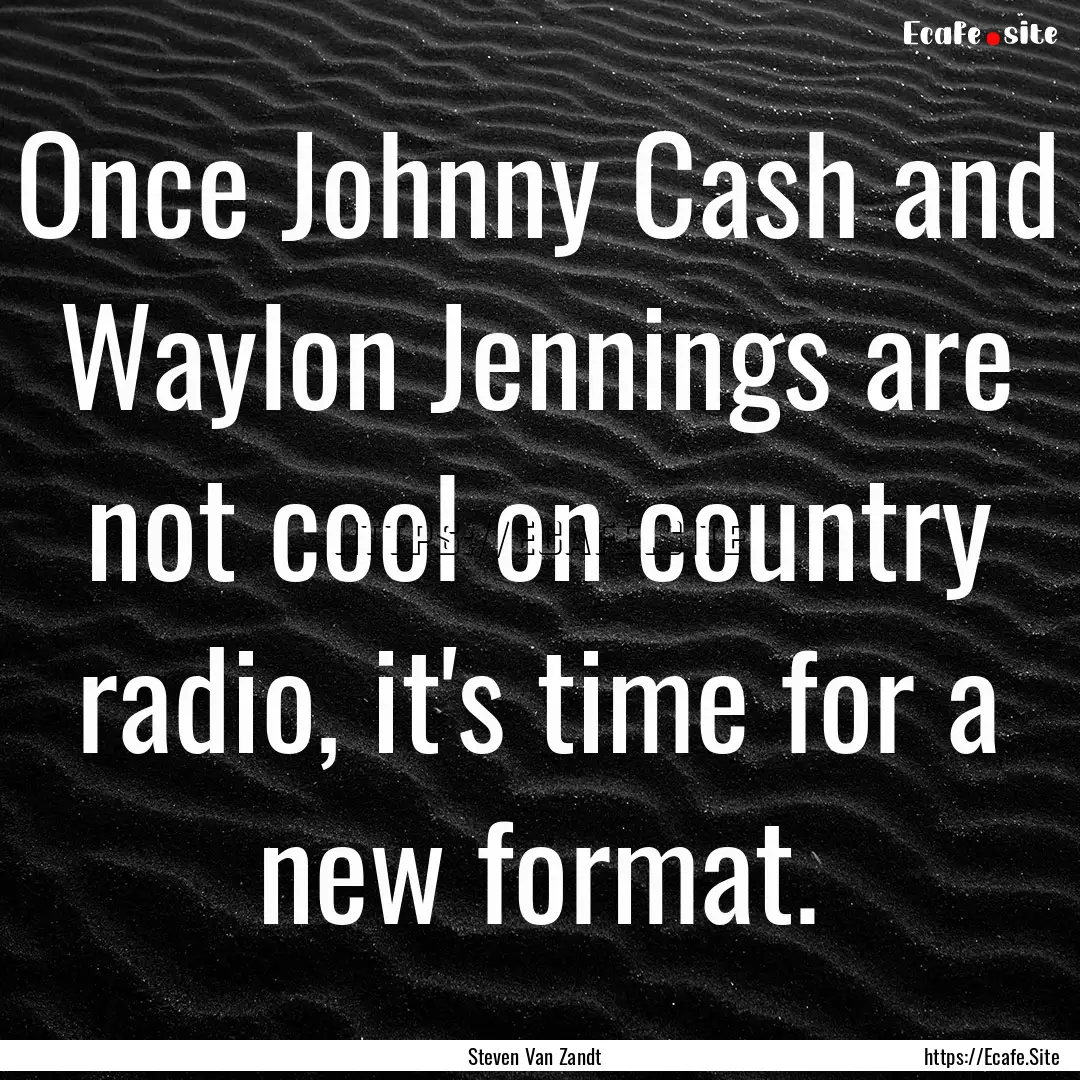 Once Johnny Cash and Waylon Jennings are.... : Quote by Steven Van Zandt