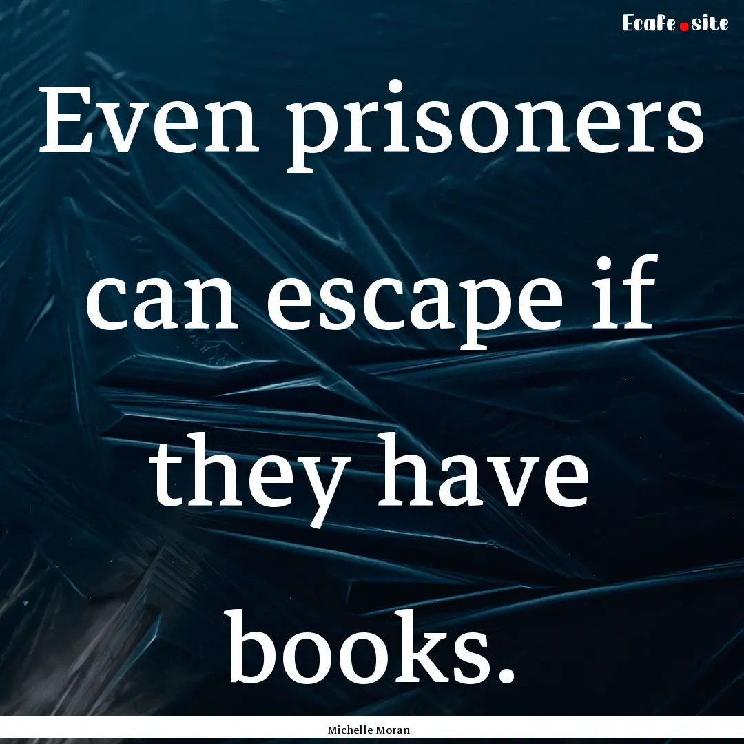 Even prisoners can escape if they have books..... : Quote by Michelle Moran