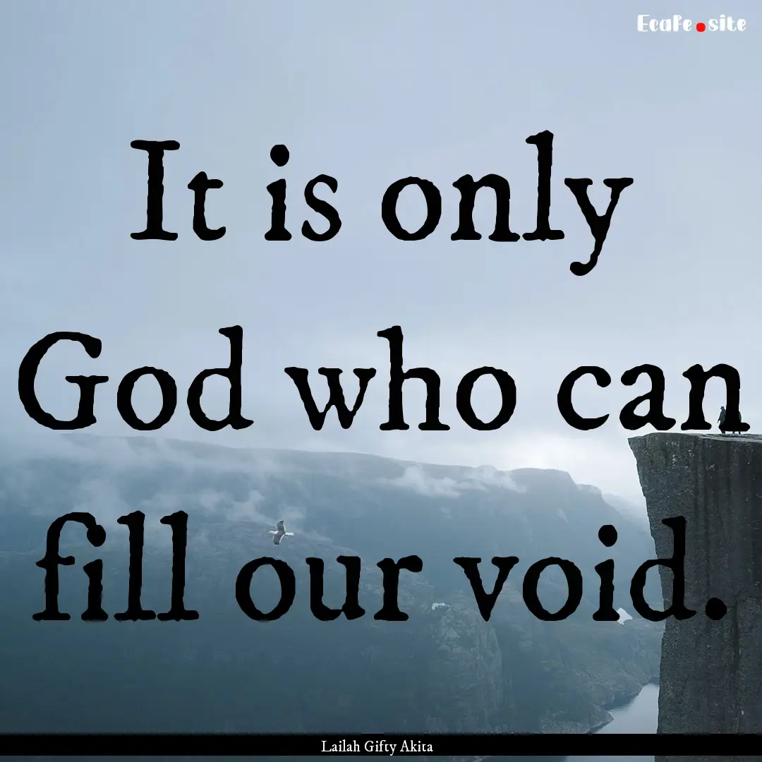 It is only God who can fill our void. : Quote by Lailah Gifty Akita