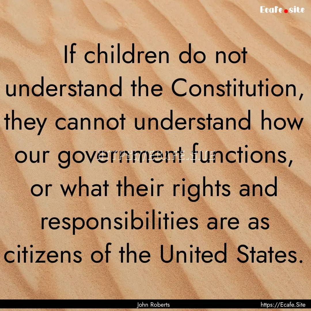 If children do not understand the Constitution,.... : Quote by John Roberts