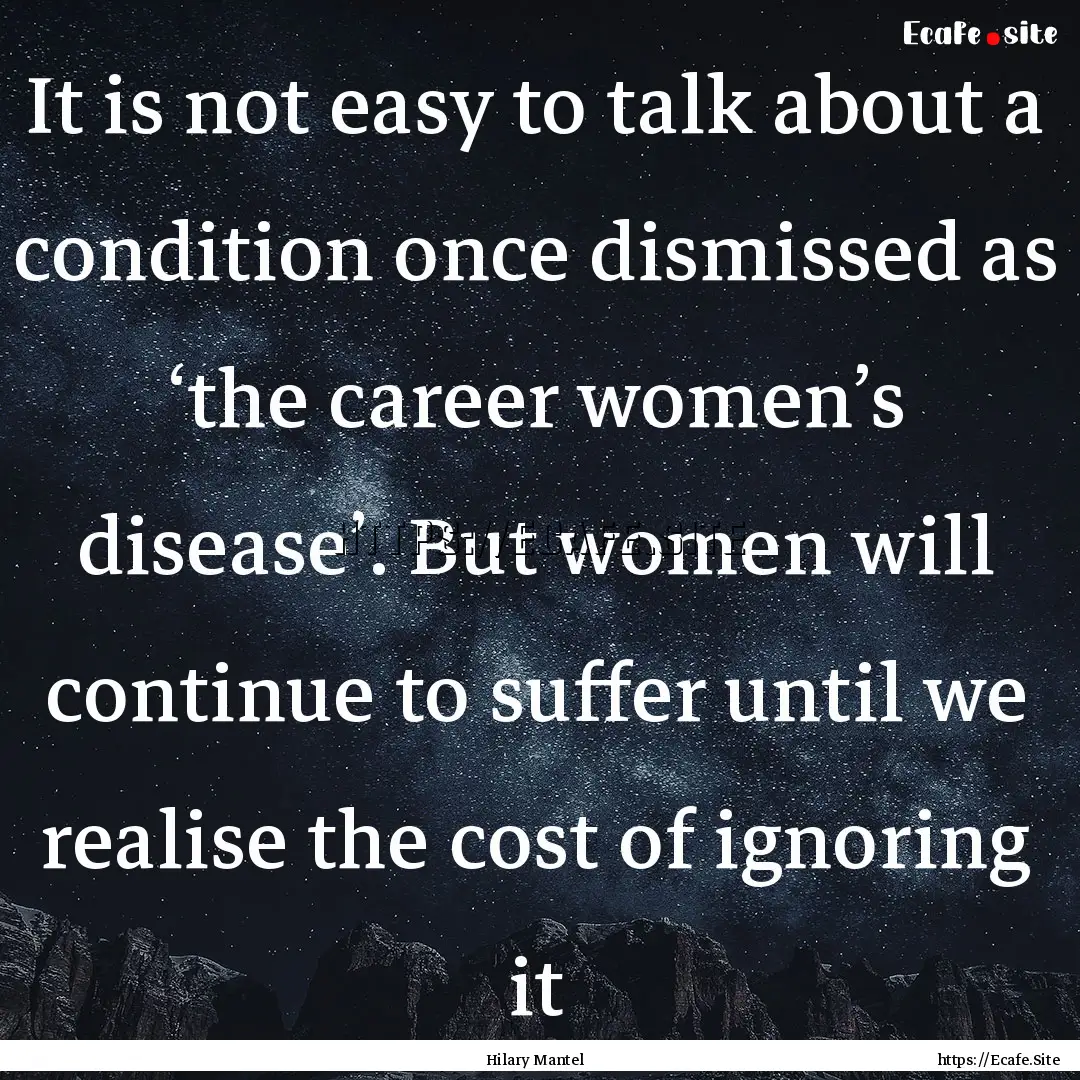 It is not easy to talk about a condition.... : Quote by Hilary Mantel