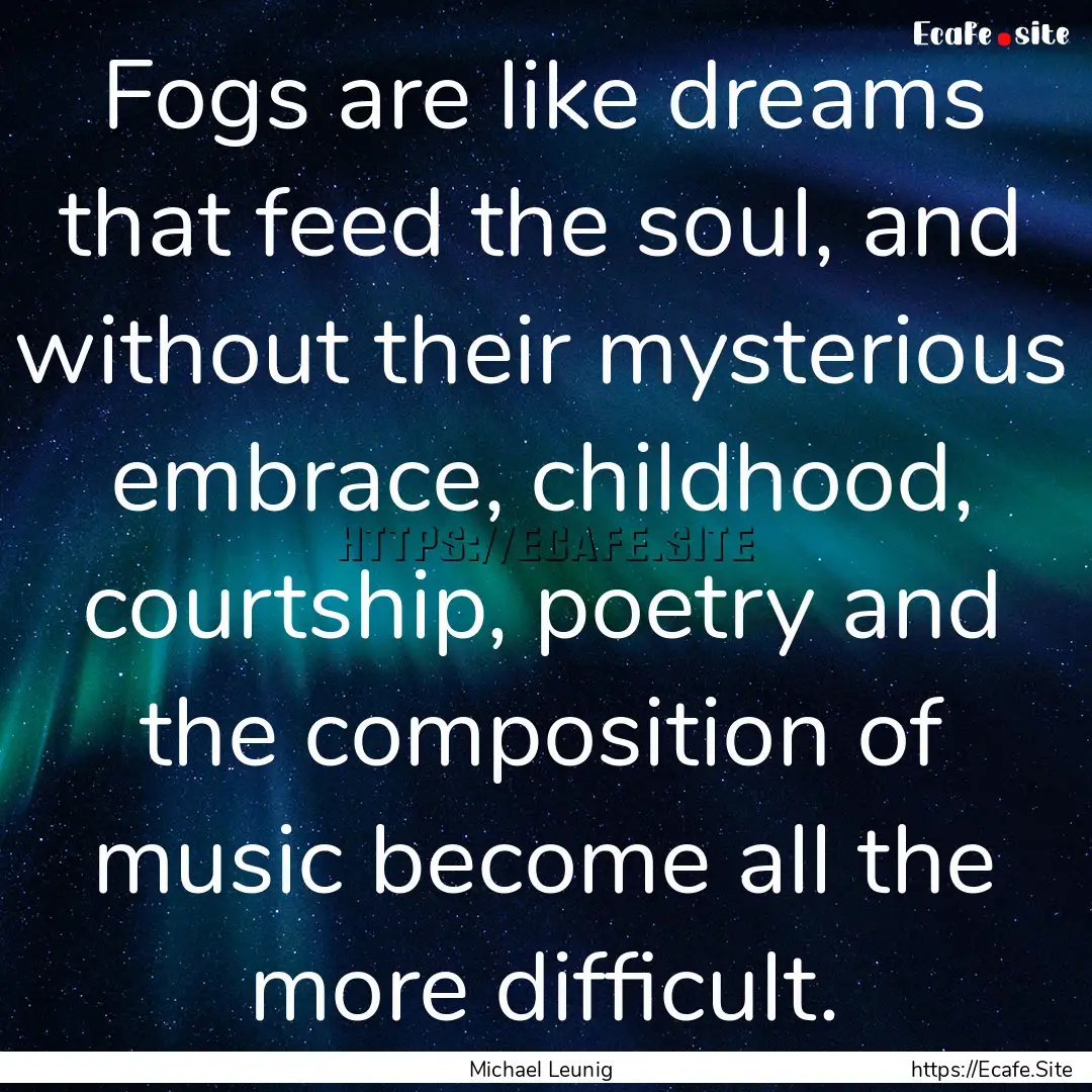 Fogs are like dreams that feed the soul,.... : Quote by Michael Leunig