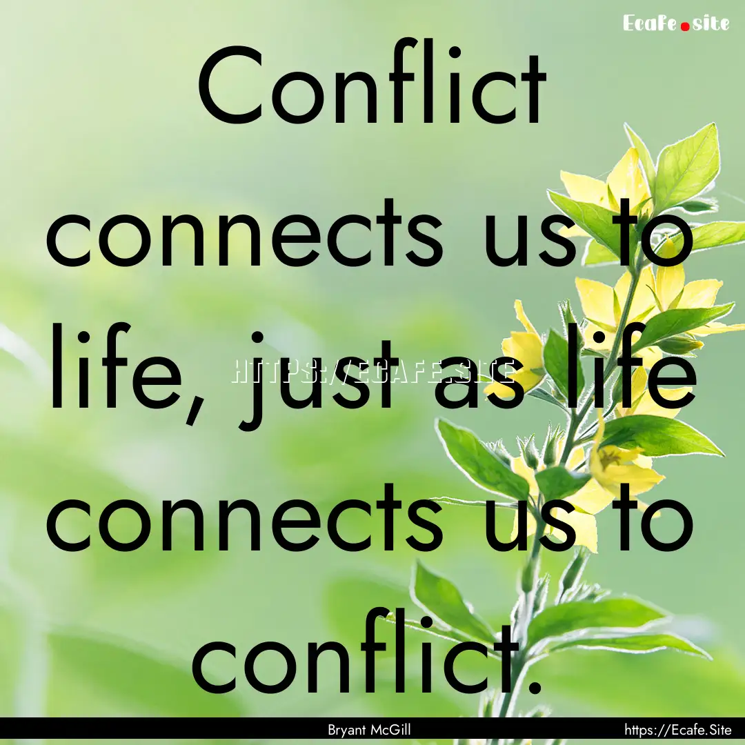 Conflict connects us to life, just as life.... : Quote by Bryant McGill