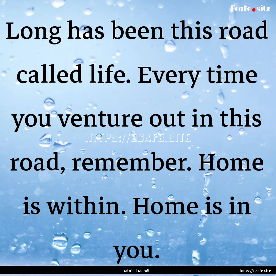 Long has been this road called life. Every.... : Quote by Minhal Mehdi