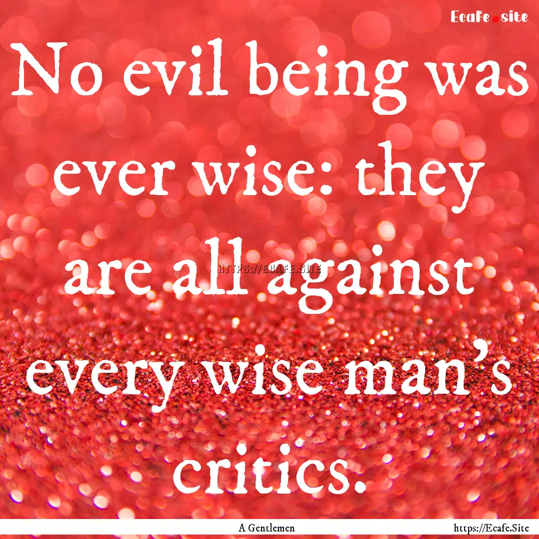 No evil being was ever wise: they are all.... : Quote by A Gentlemen