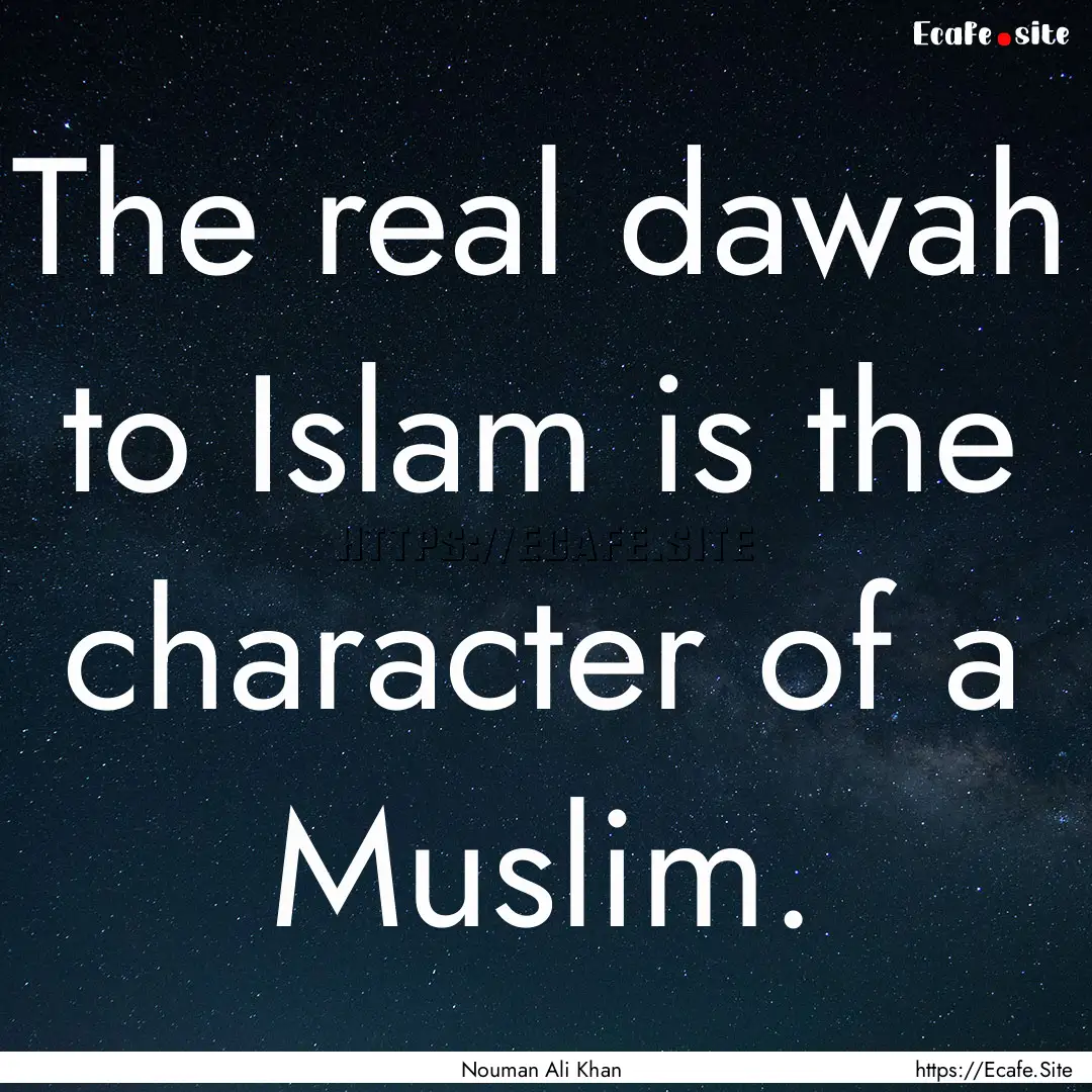 The real dawah to Islam is the character.... : Quote by Nouman Ali Khan