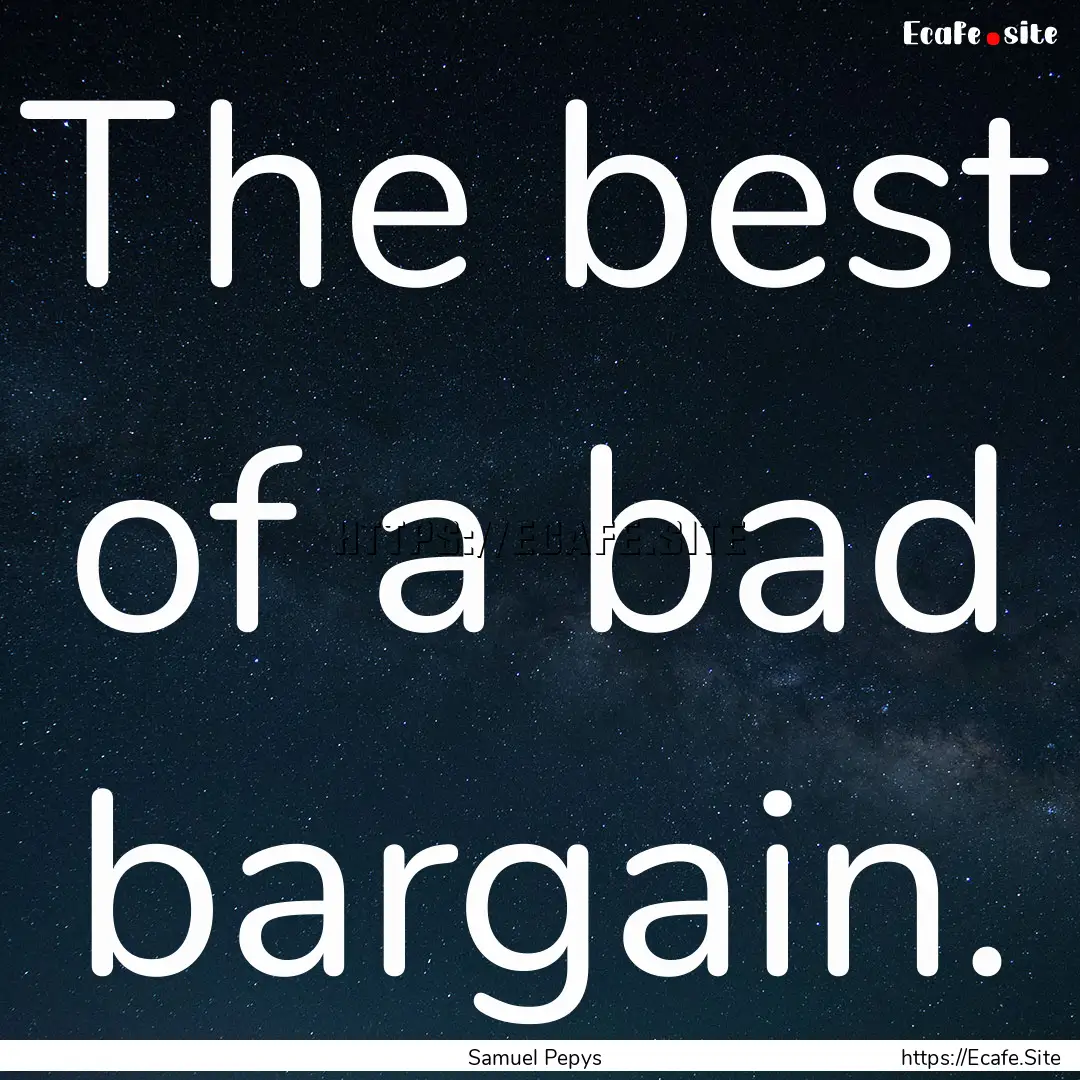 The best of a bad bargain. : Quote by Samuel Pepys