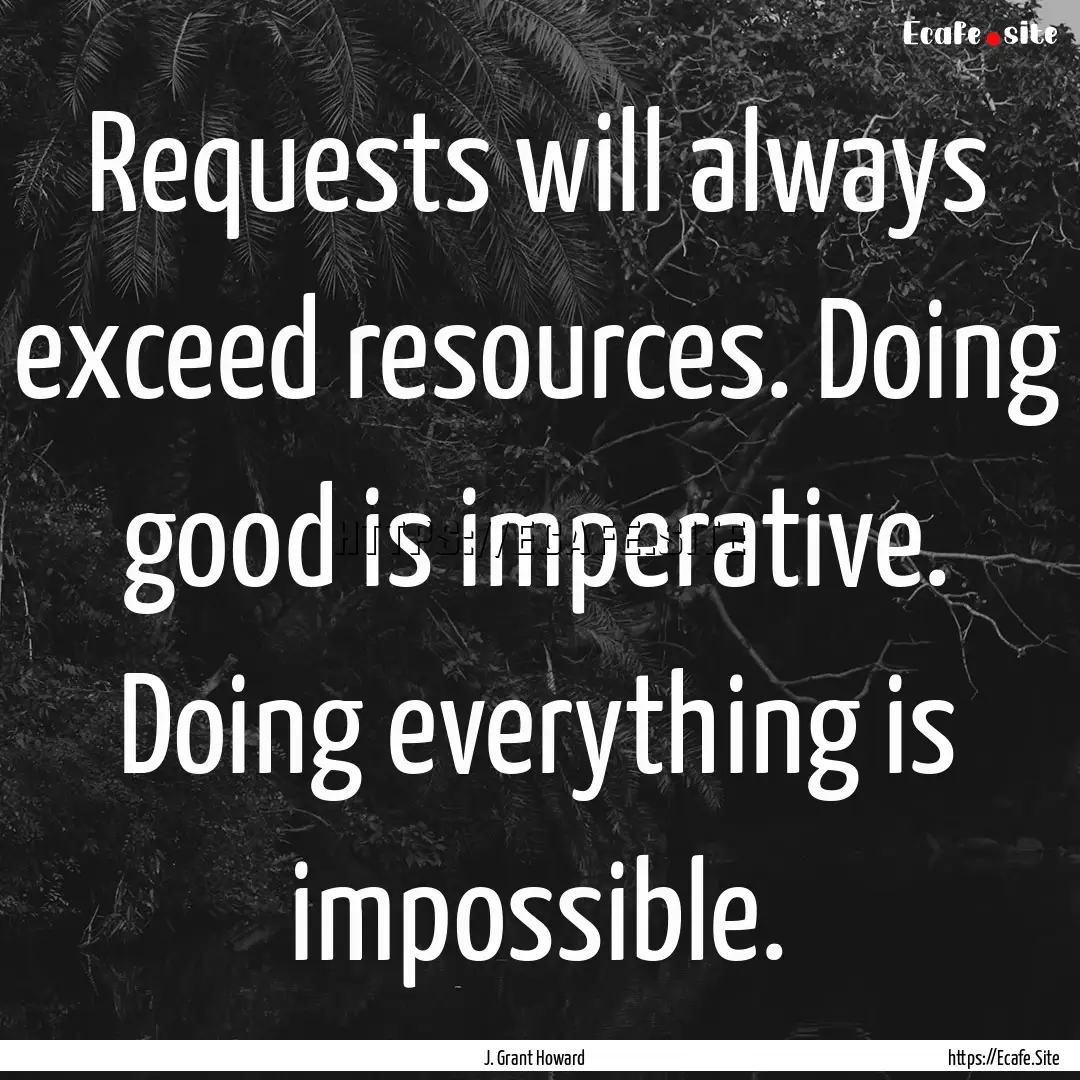 Requests will always exceed resources. Doing.... : Quote by J. Grant Howard