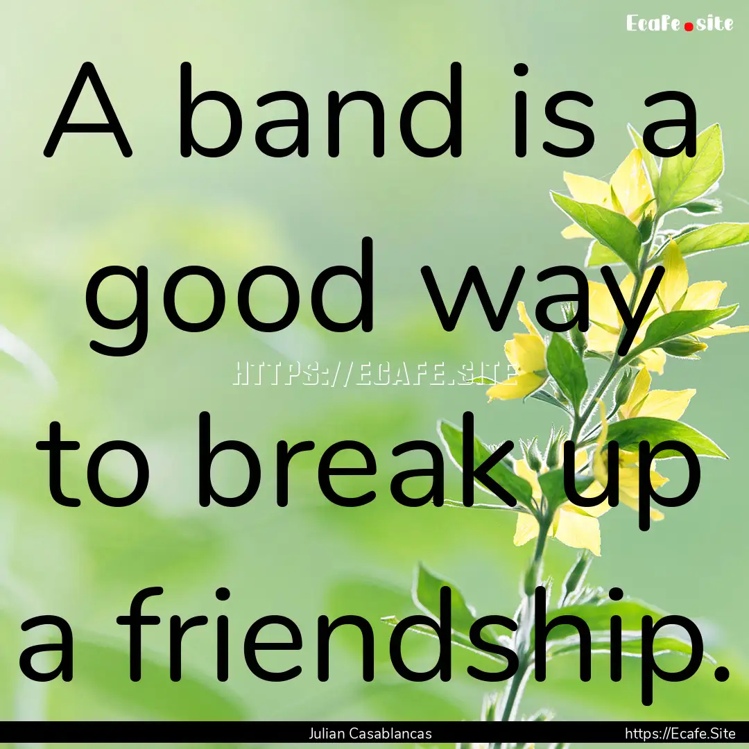 A band is a good way to break up a friendship..... : Quote by Julian Casablancas