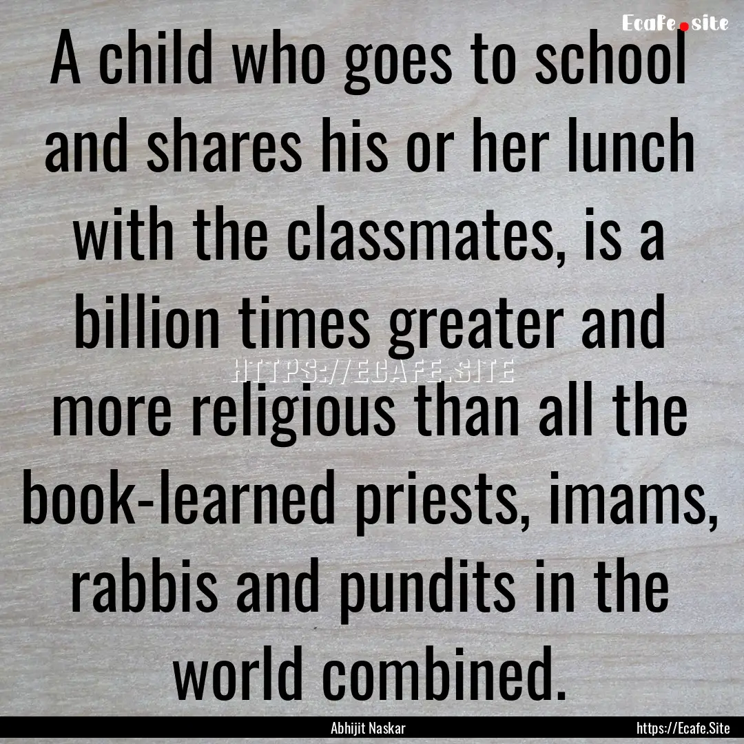 A child who goes to school and shares his.... : Quote by Abhijit Naskar