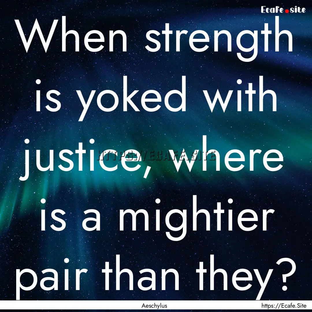 When strength is yoked with justice, where.... : Quote by Aeschylus