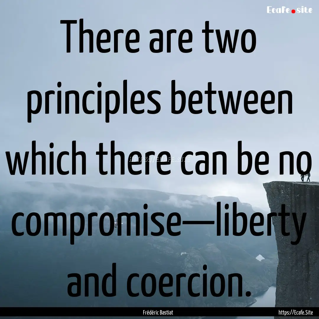 There are two principles between which there.... : Quote by Frédéric Bastiat