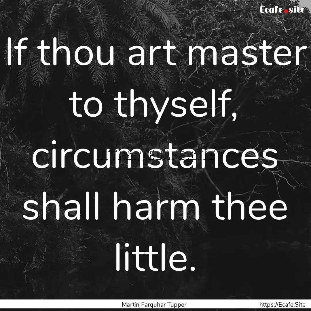 If thou art master to thyself, circumstances.... : Quote by Martin Farquhar Tupper