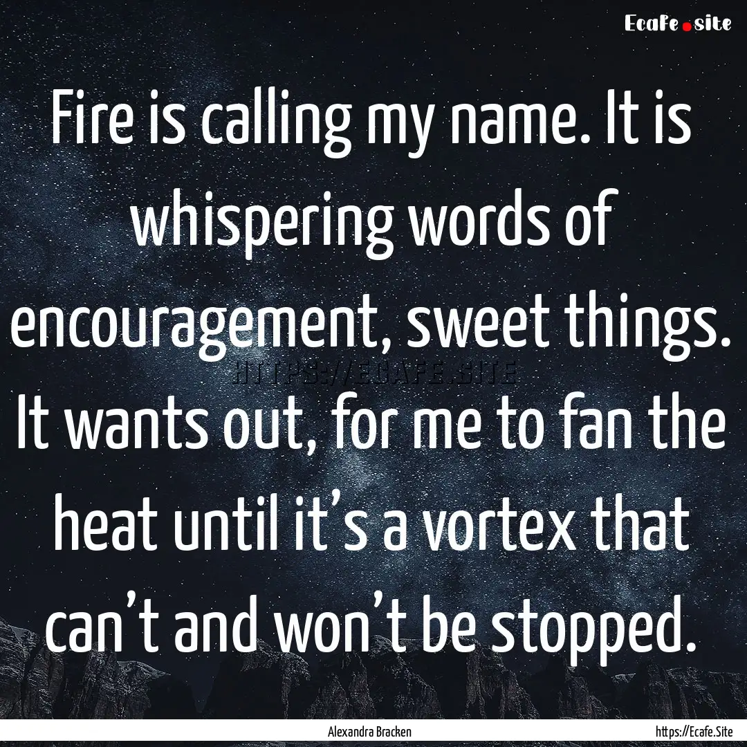 Fire is calling my name. It is whispering.... : Quote by Alexandra Bracken