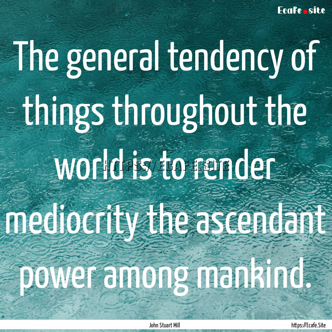 The general tendency of things throughout.... : Quote by John Stuart Mill