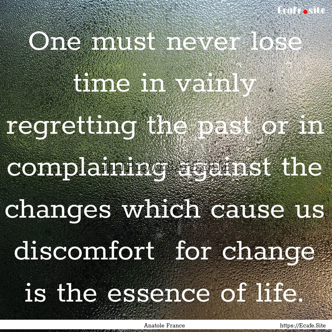 One must never lose time in vainly regretting.... : Quote by Anatole France