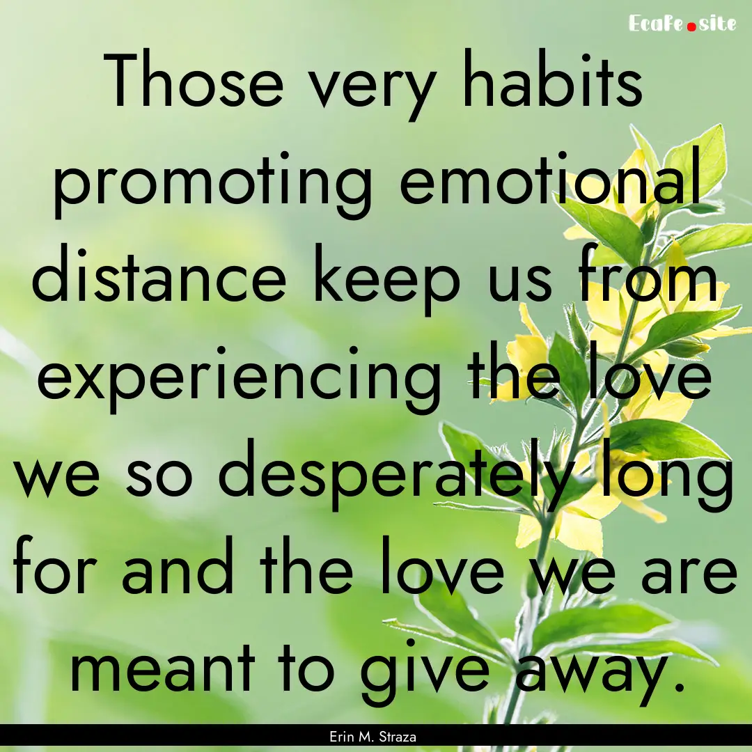 Those very habits promoting emotional distance.... : Quote by Erin M. Straza