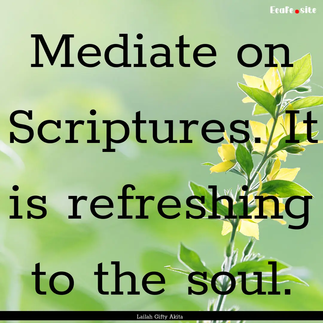 Mediate on Scriptures. It is refreshing to.... : Quote by Lailah Gifty Akita