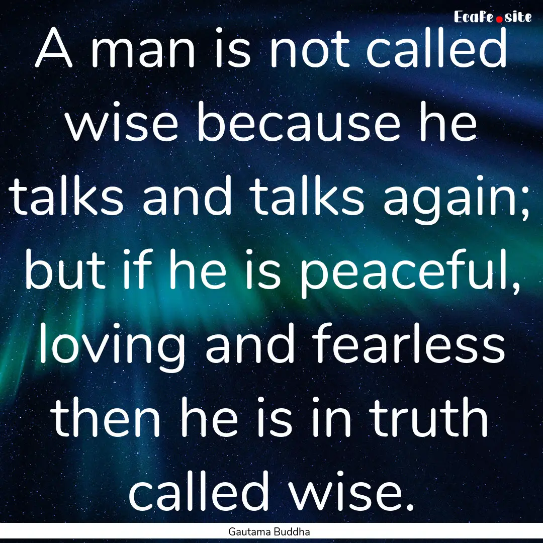 A man is not called wise because he talks.... : Quote by Gautama Buddha