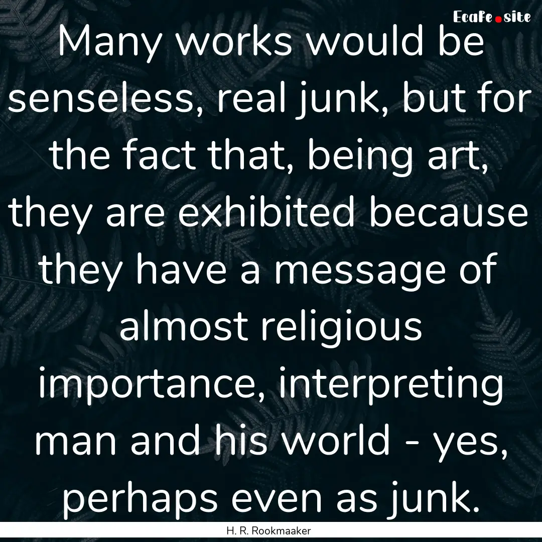 Many works would be senseless, real junk,.... : Quote by H. R. Rookmaaker