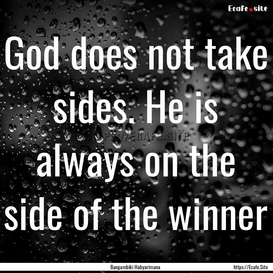 God does not take sides. He is always on.... : Quote by Bangambiki Habyarimana