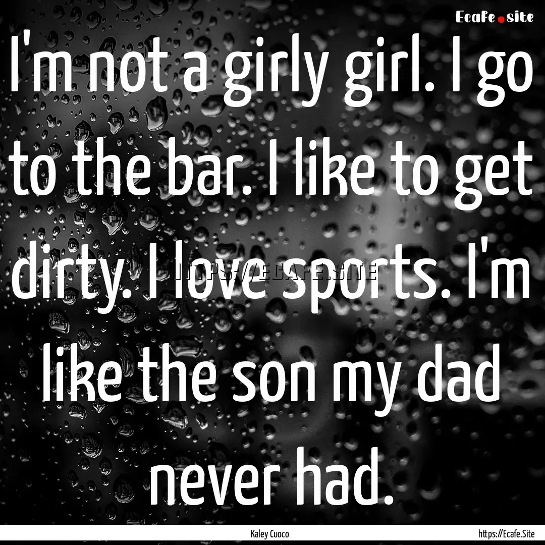 I'm not a girly girl. I go to the bar. I.... : Quote by Kaley Cuoco