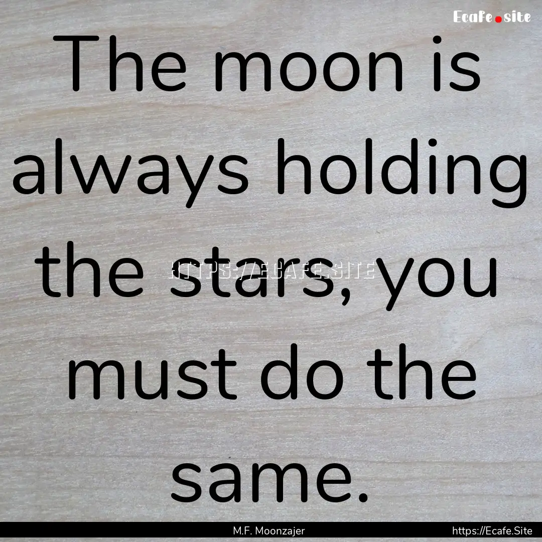 The moon is always holding the stars, you.... : Quote by M.F. Moonzajer