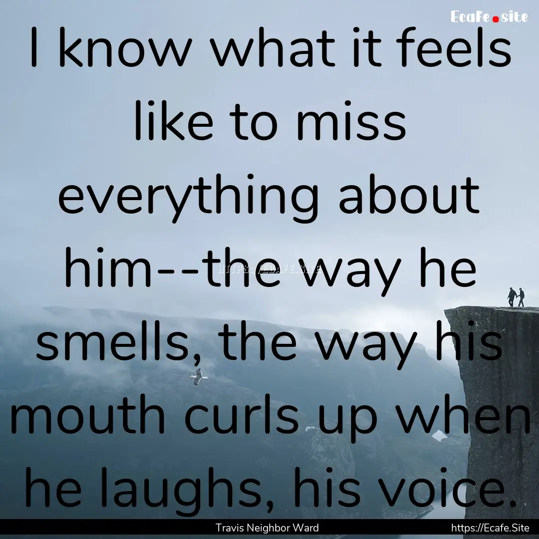 I know what it feels like to miss everything.... : Quote by Travis Neighbor Ward