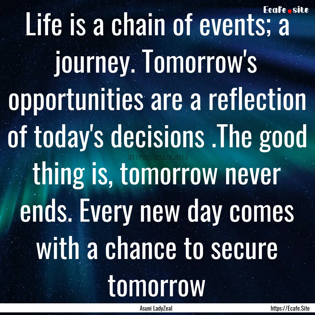 Life is a chain of events; a journey. Tomorrow's.... : Quote by Asuni LadyZeal