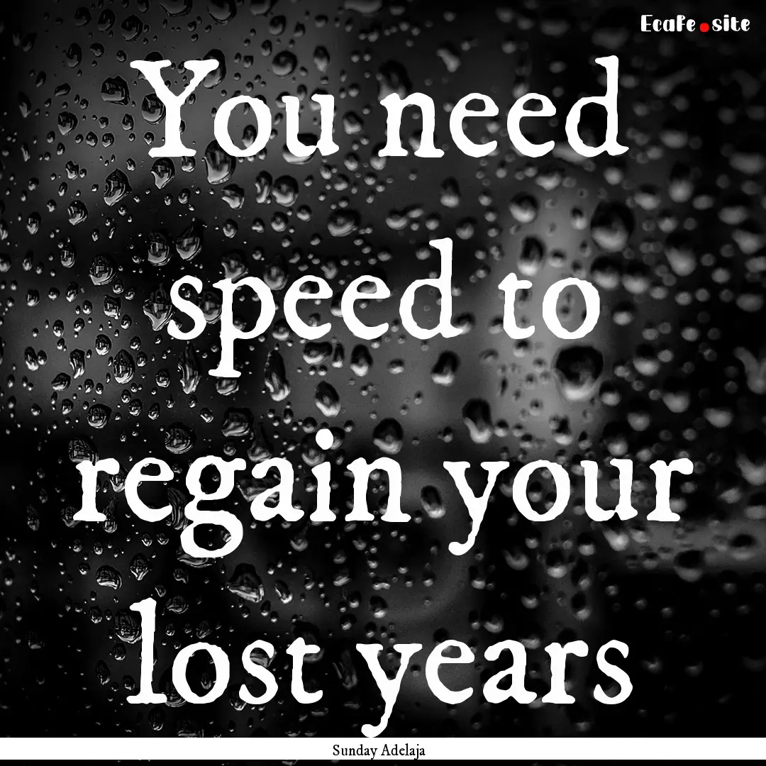 You need speed to regain your lost years : Quote by Sunday Adelaja