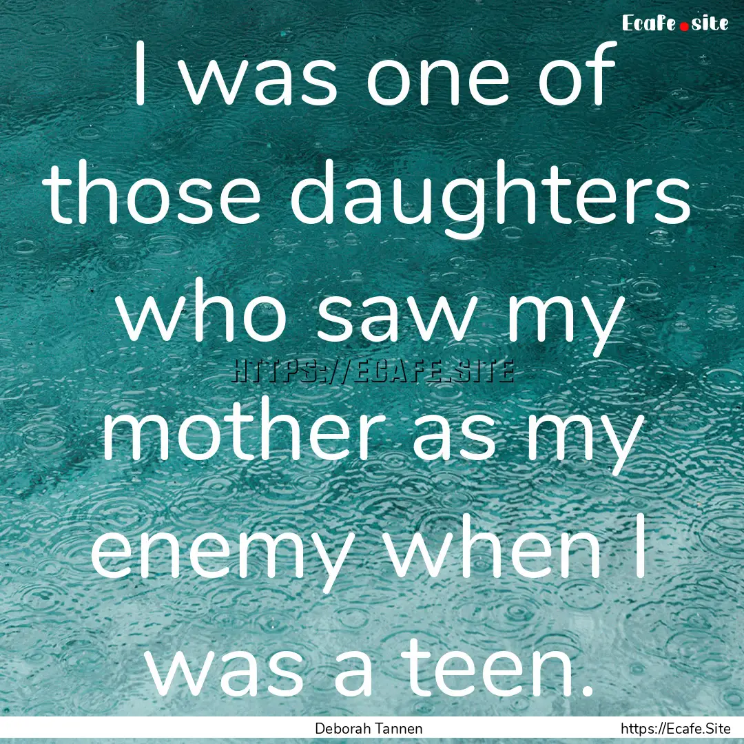 I was one of those daughters who saw my mother.... : Quote by Deborah Tannen