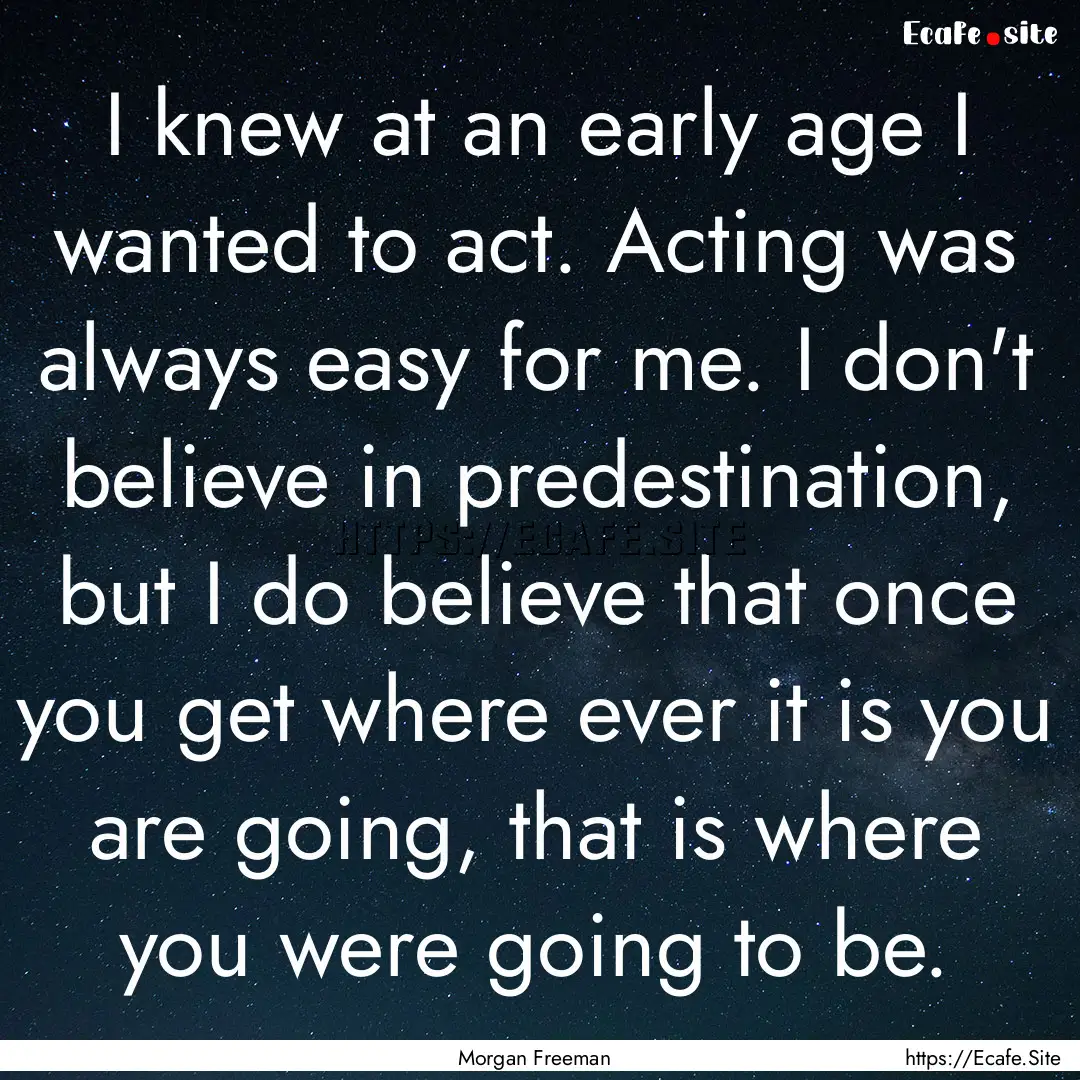 I knew at an early age I wanted to act. Acting.... : Quote by Morgan Freeman